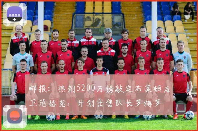 邮报：热刺5200万镑敲定布莱顿后卫范赫克，计划出售队长罗梅罗